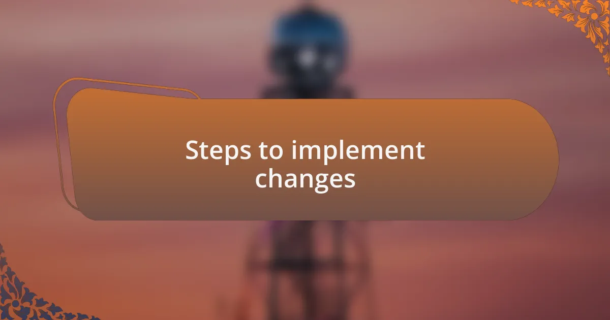 Steps to implement changes